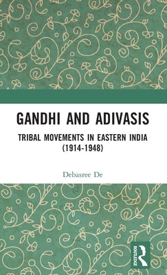 Gandhi and Adivasis: Tribal Movements in Eastern India (1914-1948) by de, Debasree
