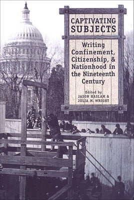 Captivating Subjects: Writing Confinement, Citizenship, and Nationhood in the Nineteenth Century by Haslam, Jason