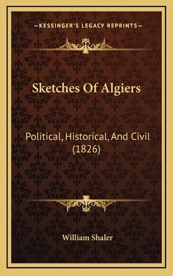 Sketches Of Algiers: Political, Historical, And Civil (1826) by Shaler, William
