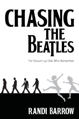 Chasing the Beatles: For Grown-up Girls Who Remember by Barrow, Randi