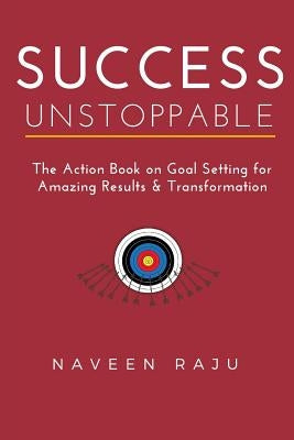 Success Unstoppable: The Action Book on Goal Setting for Amazing Results & Transformation by Raju, Naveen