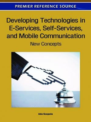 Developing Technologies in E-Services, Self-Services, and Mobile Communication: New Concepts by Scupola, Ada