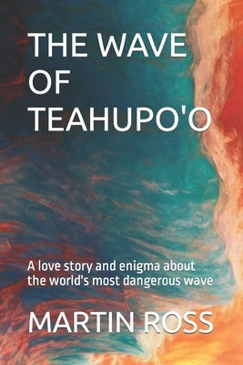 The Wave of Teahupo'o: A love story and enigma about the world's most dangerous wave by Ross, Martin
