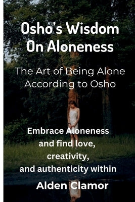 Osho's Wisdom on Aloneness: Embrace Aloneness and find love, creativity, and authenticity within by Clamor