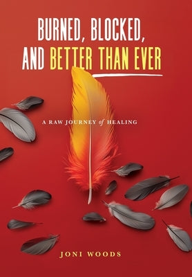 Burned, Blocked, and Better Than Ever: A Raw Journey of Healing by Woods, Joni