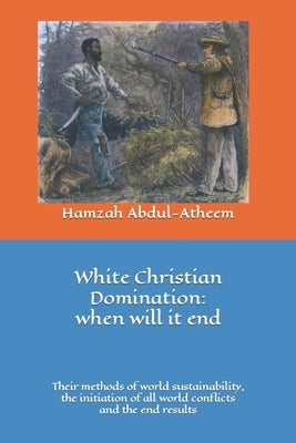 White Christian Domination: when will it end: The methods of world sustainability, their initiation of all world conflicts and the end results. by House, Ray