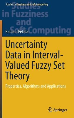 Uncertainty Data in Interval-Valued Fuzzy Set Theory: Properties, Algorithms and Applications by Pękala, Barbara