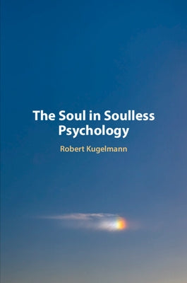 The Soul in Soulless Psychology by Kugelmann, Robert