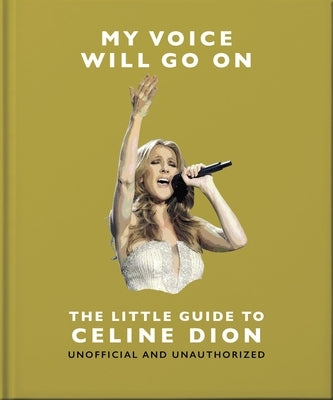 My Voice Will Go On: The Little Guide to Céline Dion by Oh