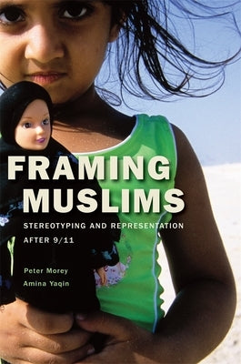 Framing Muslims: Stereotyping and Representation After 9/11 by Morey, Peter