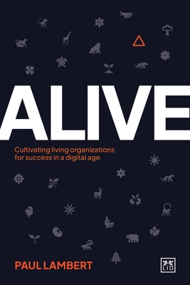 Alive: Cultivating Living Organizations for Success in a Digital Age by Lambert, Paul