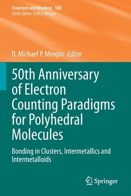 50th Anniversary of Electron Counting Paradigms for Polyhedral Molecules: Bonding in Clusters, Intermetallics and Intermetalloids by Mingos, D. Michael P.