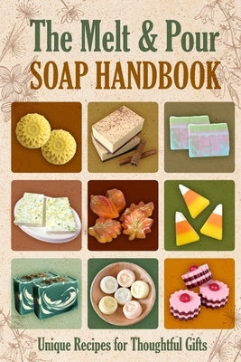The Melt and Pour Soap Handbook: Unique Recipes for Thoughtful Gifts by James, Declan