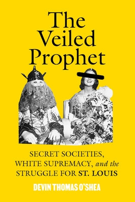 The Veiled Prophet: White Supremacy, and the Struggle for St. Louis by O'Shea, Devin Thomas