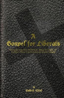 A Gospel for Liberals: Considering the Historical Jesus in Light of Today's Most Controversial Social Issues by Eklof, Todd F.
