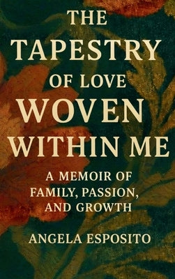 The Tapestry of Love Woven Within Me A Memoir of Family, Passion, and Growth by Esposito, Angela