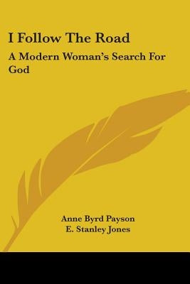 I Follow The Road: A Modern Woman's Search For God by Payson, Anne Byrd