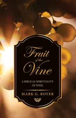 Fruit of the Vine: A Biblical Spirituality of Wine by Boyer, Mark G.