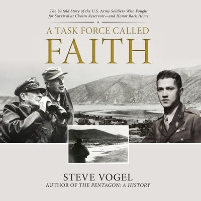 A Task Force Called Faith: The Untold Story of the U.S. Army Soldiers Who Fought for Survival at Chosin Reservoir―and Honor Back Home by Vogel, Steve