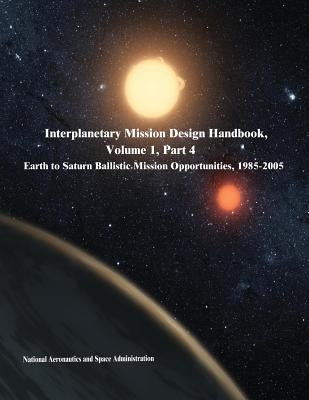 Interplanetary Mission Design Handbook, Volume 1, Part 4: Earth to Saturn Ballistic Mission Opportunities, 1985-2005 by Administration, National Aeronautics and