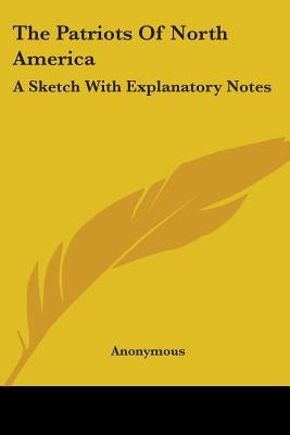 The Patriots Of North America: A Sketch With Explanatory Notes by Anonymous