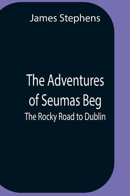 The Adventures Of Seumas Beg; The Rocky Road To Dublin by Stephens, James