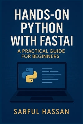 Hands-On Python with Fastai: A Practical Guide for Beginners by Hassan, Sarful