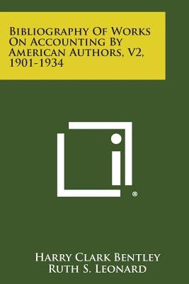 Bibliography of Works on Accounting by American Authors, V2, 1901-1934 by Bentley, Harry Clark