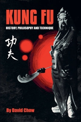 Kung Fu: History, Philosophy and Technique by Chow, David