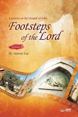 The Footsteps of the Lord Ⅱ: Lectures on the Gospel of John 2 by Lee, Jaerock