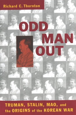 Odd Man Out: Truman, Stalin, Mao, and the Origins of the Korean War by Thornton, Richard C.