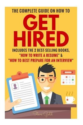 Get Hired: The Complete Guide On How To Get Hired Includes The 2 Best-Selling Books, ?How To Write A Resume? & ?How To Best Prepare For An Interview? by Gold, Steve