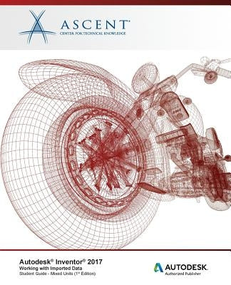 Autodesk Inventor 2017 Working with Imported Data: Autodesk Authorized Publisher by Ascent -. Center for Technical Knowledge