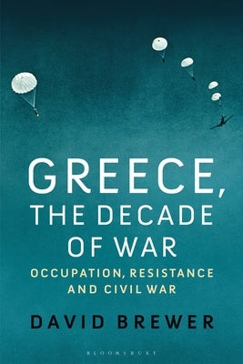 Greece, the Decade of War: Occupation, Resistance and Civil War by Brewer, David
