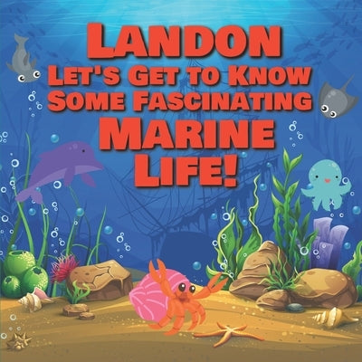 Landon Let's Get to Know Some Fascinating Marine Life!: Personalized Baby Books with Your Child's Name in the Story - Ocean Animals Books for Toddlers by Publishing, Chilkibo
