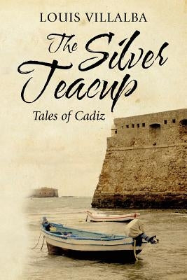 The Silver Teacup: Tales of Cadiz by Villalba, Louis