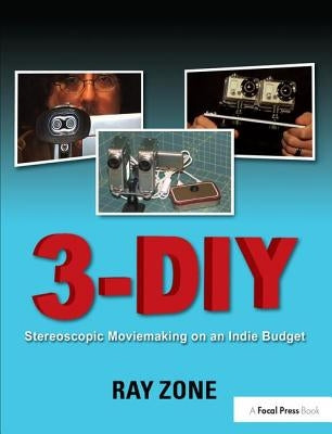 3-DIY: Stereoscopic Moviemaking on an Indie Budget by Zone, Ray
