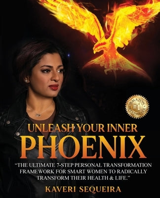 Unleash Your Inner Phoenix: The Ultimate 7-Step Personal Transformation Framework For Smart Women To Radically Transform Their Health & Life by Sequeira, Kaveri