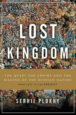 The Lost Kingdom: The Quest for Empire and the Making of the Russian Nation by Plokhy, Serhii