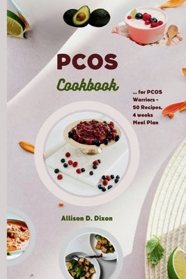 PCOS cookbook: A Culinary Companion for PCOS Warriors Offering 50 Recipes, 4 Weeks Meal Plan for Hormone Balance, Fertility Enhanceme by Dixon, Allison D.