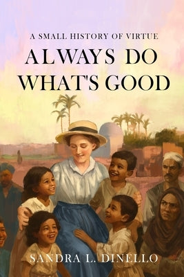 Always Do What's Good: A Small History of Virtue by Dinello, Sandra L.