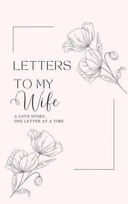 Letters to My Wife: A Love Story, One Letter At A Time (Hardback) by Bell, Lulu and