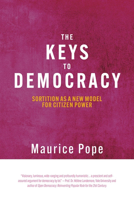 Keys to Democracy: Sortition as a Model for Citizen Power by Pope, Maurice