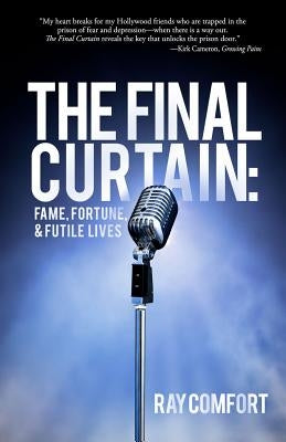 The Final Curtain: Fame, Fortune, & Futile Lives by Comfort, Ray