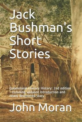 Jack Bushman's Short Stories: Queensland Literary History: 2nd edition - Including updated Introduction and newly discovered story by Moran, John