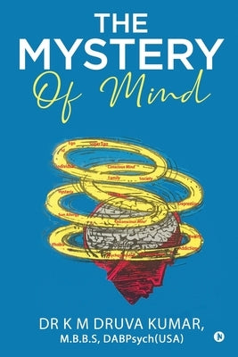 The Mystery of Mind by K. M. Druva Kumar, M. B. B. S. Dabpsych(