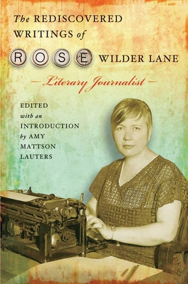 The Rediscovered Writings of Rose Wilder Lane, Literary Journalist by Lauters, Amy Mattson