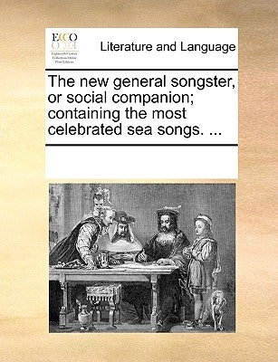 The New General Songster, or Social Companion; Containing the Most Celebrated Sea Songs. ... by Multiple Contributors