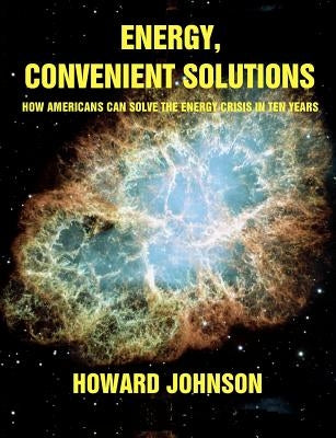 Energy, Convenient Solutions: How Americans can Solve the Energy Crisis in Ten Years by Johnson, Howard