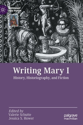 Writing Mary I: History, Historiography, and Fiction by Schutte, Valerie